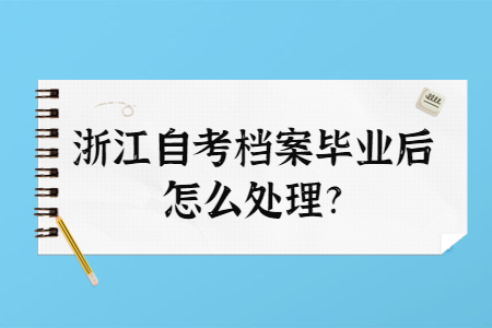 浙江自考檔案畢業(yè)后怎么處理?.jpg