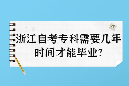 浙江自考專科需要幾年時間才能畢業?.jpg