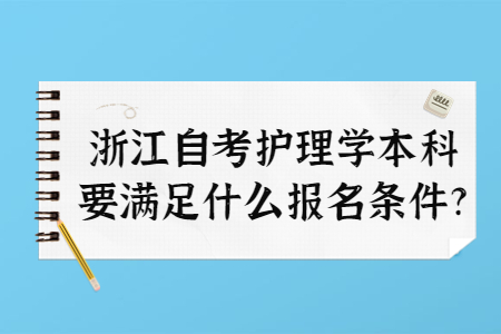 浙江自考護理學本科要滿足什么報名條件?.jpg