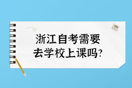 浙江自考需要去學(xué)校上課嗎?.jpg