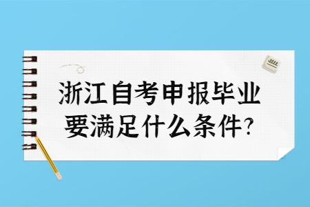 浙江自考申報畢業要滿足什么條件?.jpg