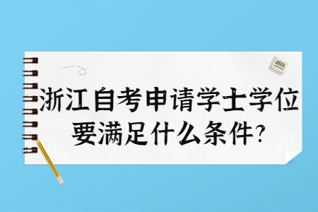 浙江自考申請學士學位要滿足什么條件?.jpg