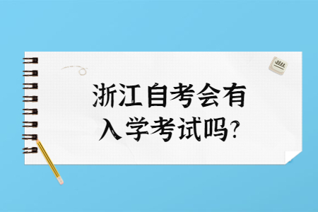 浙江自考會有入學考試嗎?.jpg