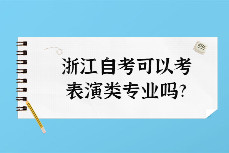 浙江自考可以考表演類專業嗎?.jpg