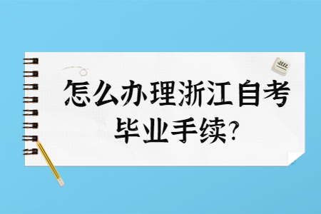 怎么辦理浙江自考畢業(yè)手續(xù)?.jpg