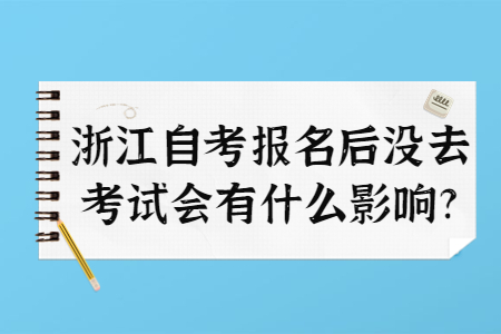 浙江自考報(bào)名后沒(méi)去考試會(huì)有什么影響?.jpg