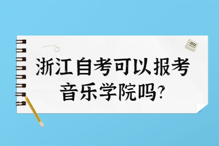 浙江自考可以報考音樂學院嗎?.jpg