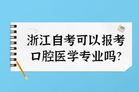 浙江自考可以報(bào)考口腔醫(yī)學(xué)專業(yè)嗎?.jpg