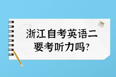 浙江自考英語(yǔ)二要考聽力嗎?.jpg