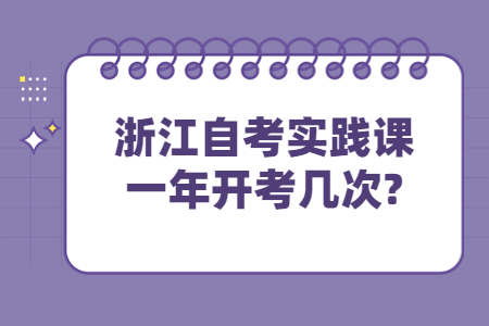 浙江自考實踐課一年開考幾次?.jpg