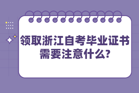 領(lǐng)取浙江自考畢業(yè)證書需要注意什么?.jpg