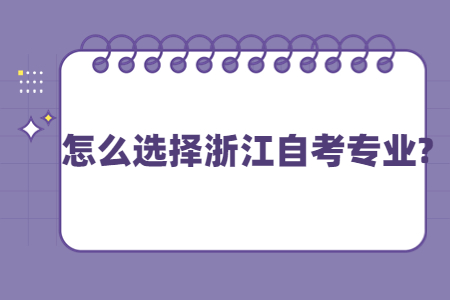 怎么選擇浙江自考專(zhuān)業(yè)?.jpg