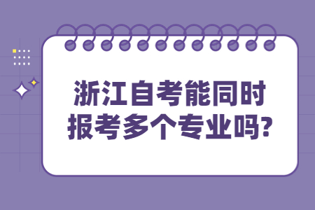 浙江自考能同時報考多個專業嗎?.jpg