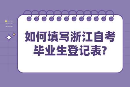 如何填寫浙江自考畢業生登記表?.jpg