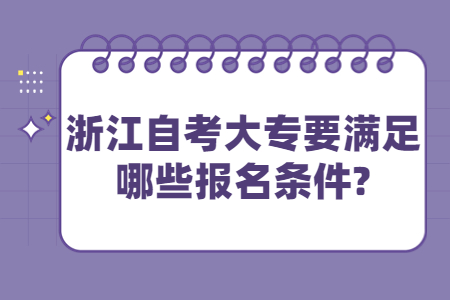 浙江自考大專要滿足哪些報名條件?.jpg