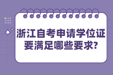 浙江自考申請學位證要滿足哪些要求?.jpg