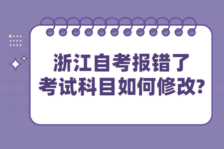 浙江自考報(bào)錯(cuò)了考試科目如何修改?.jpg