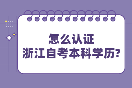 怎么認(rèn)證浙江自考本科學(xué)歷?.jpg