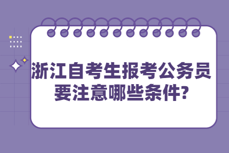 浙江自考生報(bào)考公務(wù)員要注意哪些條件?.jpg