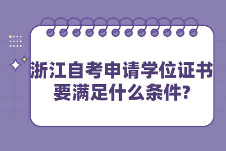 浙江自考申請學位證書要滿足什么條件?.jpg