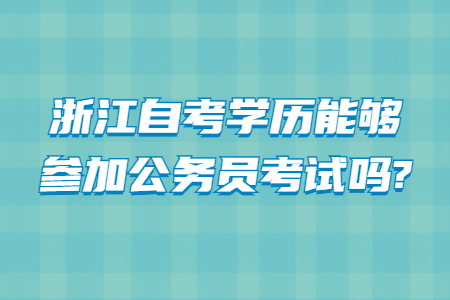 浙江自考學歷能夠參加公務員考試嗎?.jpg