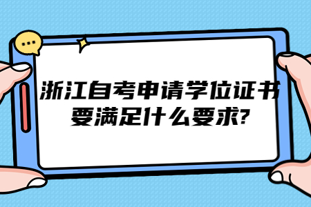 浙江自考申請學位證書要滿足什么要求?.jpg