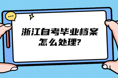 浙江自考畢業檔案怎么處理?.jpg
