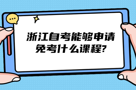 浙江自考能夠申請(qǐng)免考什么課程?.jpg