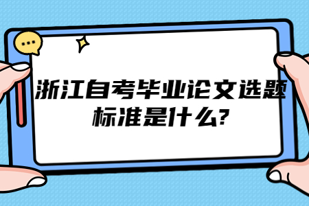 浙江自考畢業論文選題標準是什么?.jpg