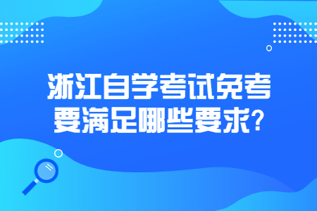 浙江自學(xué)考試免考要滿足哪些要求?.jpg