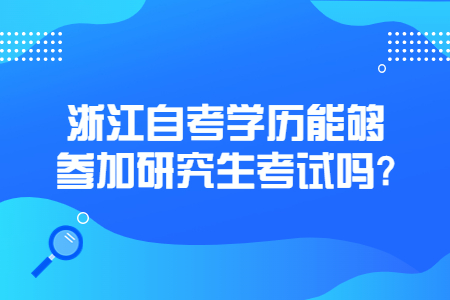 浙江自考學歷能夠參加研究生考試嗎?.jpg