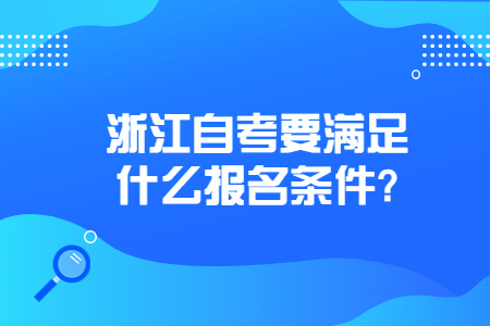 浙江自考要滿足什么報名條件?.jpg