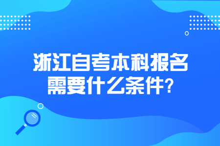 浙江自考本科報(bào)名需要什么條件?.jpg