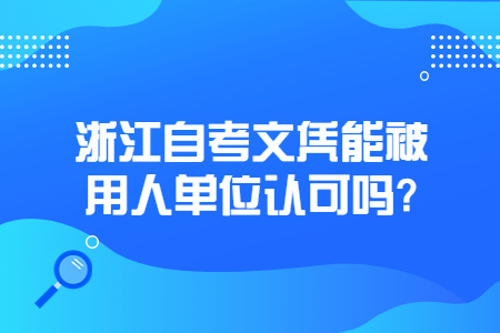浙江自考文憑能被用人單位認可嗎?.jpg