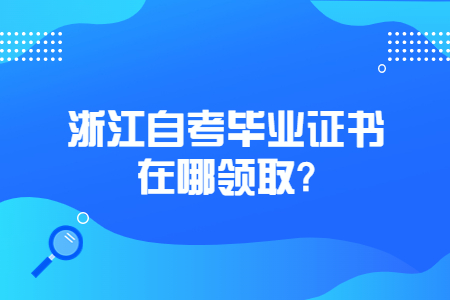 浙江自考畢業證書在哪領取?.jpg