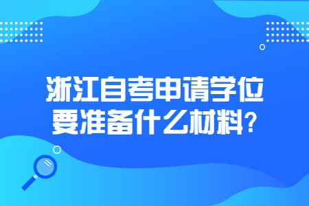 浙江自考申請學(xué)位要準(zhǔn)備什么材料?.jpg