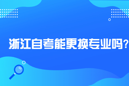 浙江自考能更換專業嗎?.jpg