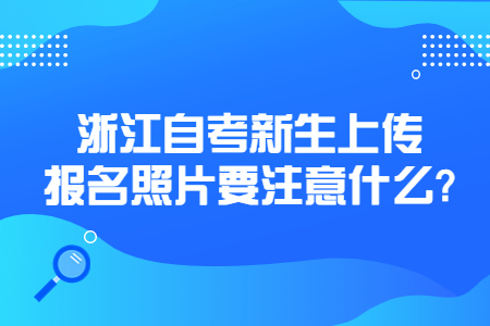 浙江自考新生上傳報(bào)名照片要注意什么?.jpg