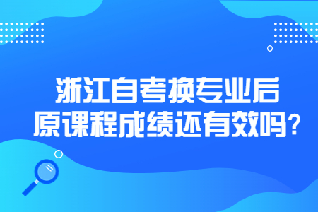 浙江自考換專業后原課程成績還有效嗎?.jpg