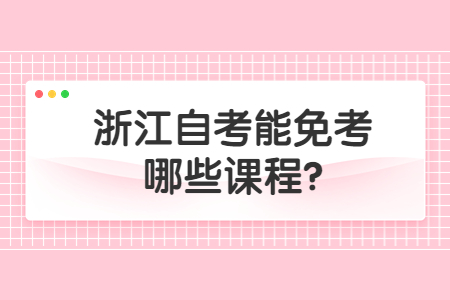 浙江自考能免考哪些課程?.jpg