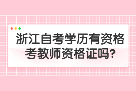 浙江自考學歷有資格考教師資格證嗎?.jpg
