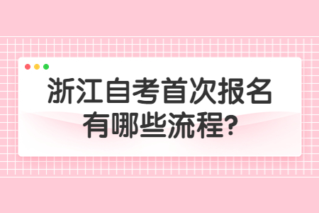 浙江自考首次報(bào)名有哪些流程?.jpg