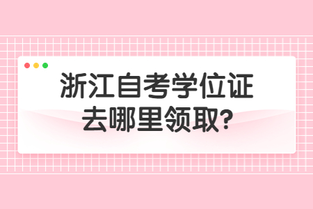 浙江自考學(xué)位證去哪里領(lǐng)取?.jpg