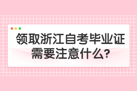 領取浙江自考畢業證需要注意什么?.jpg