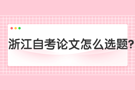 浙江自考論文怎么選題?.jpg