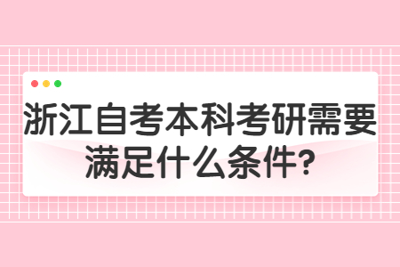 浙江自考本科考研需要滿足什么條件?.jpg