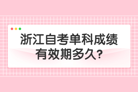 浙江自考單科成績有效期多久?.jpg