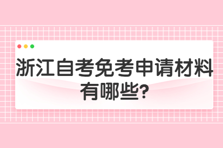 浙江自考免考申請材料有哪些?.jpg