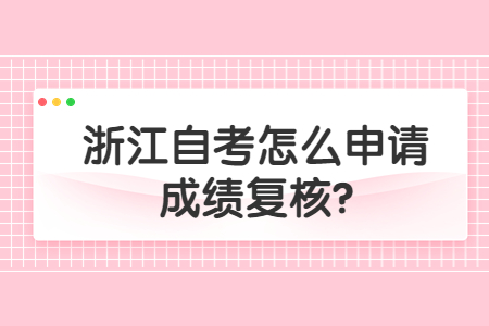 浙江自考怎么申請成績復核?.jpg