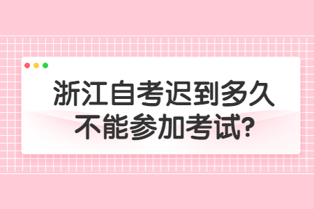 浙江自考遲到多久不能參加考試?.jpg